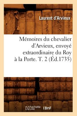Mémoires du chevalier d'Arvieux, envoyé extraordinaire du Roy à la Porte. T. 2 (Éd.1735)