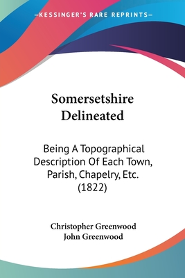 Somersetshire Delineated: Being A Topographical Description Of Each Town, Parish, Chapelry, Etc. (1822)