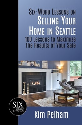 Six-Word Lessons on Selling Your Home in Seattle: 100 Lessons to Maximize the Results of Your Sale