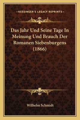 Das Jahr Und Seine Tage In Meinung Und Brauch Der Romanen Siebenburgens (1866)