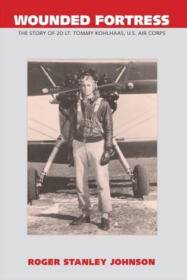 Wounded Fortress: The Story of 2D Lt. Tommy Kohlhaas, U.S. Air Corps