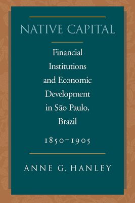 Native Capital: Financial Institutions and Economic Development in São Paulo, Brazil, 1850-1920