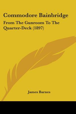 Commodore Bainbridge: From The Gunroom To The Quarter-Deck (1897)