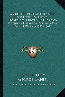 A Collection Of Seventy-Nine Black-Letter Ballads And Broadsides, Printed In The Reign Of Queen Elizabeth, Between The Years 1559 And 1597 (1867)