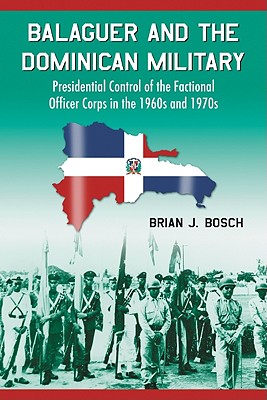 Balaguer and the Dominican Military: Presidential Control of the Factional Officer Corps in the 1960s and 1970s