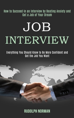 Job Interview: How to Succeed in an Interview by Beating Anxiety and Get a Job of Your Dream (Everything You Should Know to Be More Confident and Get