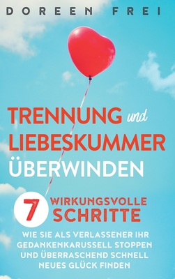 Trennung und Liebeskummer überwinden: 7 wirkungsvolle Schritte, wie Sie als Verlassener Ihr Gedankenkarussell stoppen und überraschend schnell neues G