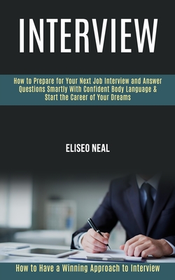 Interview: How to Prepare for Your Next Job Interview and Answer Questions Smartly With Confident Body Language & Start the Career of Your Dreams (How