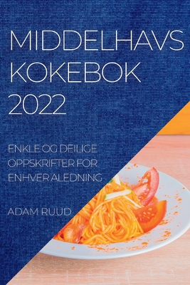 Middelhavskokebok 2022: Enkle Og Deilige Oppskrifter for Enhver Aledning