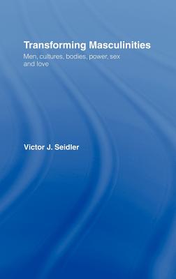 Transforming Masculinities: Men, Cultures, Bodies, Power, Sex and Love