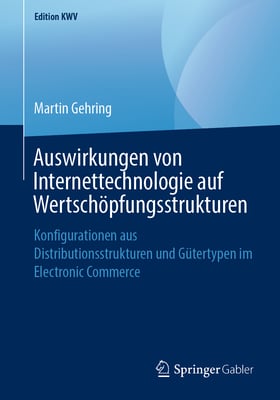 Auswirkungen Von Internettechnologie Auf Wertschöpfungsstrukturen: Konfigurationen Aus Distributionsstrukturen Und Gütertypen Im Electronic Commerce