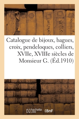 Catalogue de Bijoux, Bagues, Croix, Pendeloques Et Colliers, Xviie, Xviiie Siècles de Monsieur G.