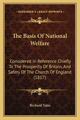 The Basis Of National Welfare: Considered In Reference Chiefly To The Prosperity Of Britain, And Safety Of The Church Of England (1817)