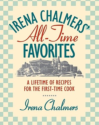 Irena Chalmers' All-Time Favorites: A Lifetime of Recipes for the First-Time Cook