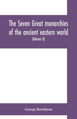 The seven great monarchies of the ancient eastern world: or, The history, geography and antiquities of Chaldæa, Assyria, Babylon, Media, Persia, Parth