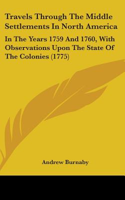 Travels Through The Middle Settlements In North America: In The Years 1759 And 1760, With Observations Upon The State Of The Colonies (1775)