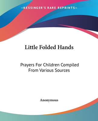 Little Folded Hands: Prayers For Children Compiled From Various Sources