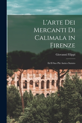 L'Arte Dei Mercanti Di Calimala in Firenze: Ed Il Suo Piú Antico Statuto