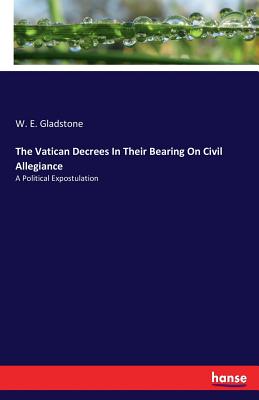 The Vatican Decrees In Their Bearing On Civil Allegiance: A Political Expostulation