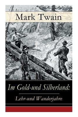 Im Gold-und Silberland: Lehr-und Wanderjahre: Reiseerzählungen: Der große Zeitungsroman + Von Virginia nach San Francisco + Goldgräber + Die a