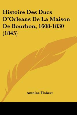 Histoire Des Ducs D'Orleans De La Maison De Bourbon, 1608-1830 (1845)