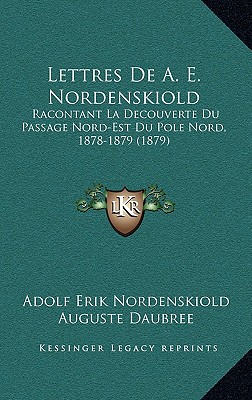 Lettres De A. E. Nordenskiold: Racontant La Decouverte Du Passage Nord-Est Du Pole Nord, 1878-1879 (1879)