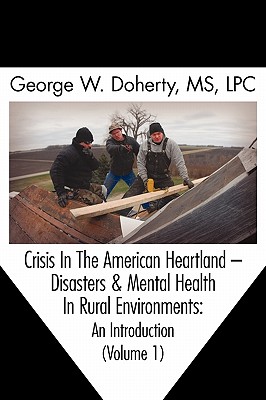 Crisis in the American Heartland: Disasters & Mental Health in Rural Environments -- An Introduction (Volume 1)