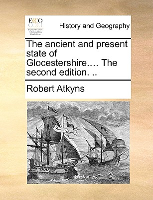 The ancient and present state of Glocestershire.... The second edition. ..