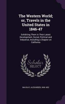 The Western World; or, Travels in the United States in 1846-47: Exhibiting Them in Their Latest Development, Social, Political and Industrial, Includi