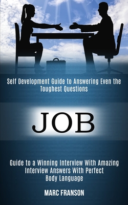Job: Self Development Guide to Answering Even the Toughest Questions (Guide to a Winning Interview With Amazing Interview Answers With Perfect Body La