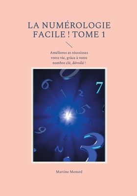 La numérologie facile ! Tome 1: Améliorez et réussissez votre vie, grâce à votre nombre clé, dévoilé !