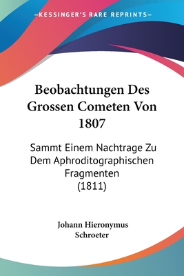 Beobachtungen Des Grossen Cometen Von 1807: Sammt Einem Nachtrage Zu Dem Aphroditographischen Fragmenten (1811)