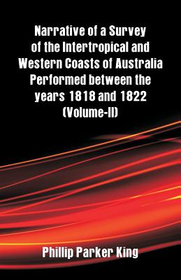 Narrative of a Survey of the Intertropical and Western Coasts of Australia Performed between the years 1818 and 1822: (Volume-II)