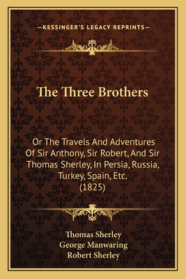 The Three Brothers: Or The Travels And Adventures Of Sir Anthony, Sir Robert, And Sir Thomas Sherley, In Persia, Russia, Turkey, Spain, Etc. (1825)
