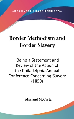 Border Methodism and Border Slavery: Being a Statement and Review of the Action of the Philadelphia Annual Conference Concerning Slavery (1858)