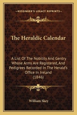 The Heraldic Calendar: A List Of The Nobility And Gentry Whose Arms Are Registered, And Pedigrees Recorded In The Herald's Office In Ireland (1846)