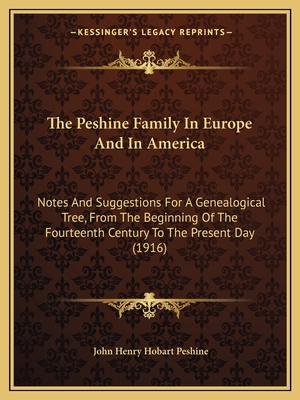 The Peshine Family In Europe And In America: Notes And Suggestions For A Genealogical Tree, From The Beginning Of The Fourteenth Century To The Presen