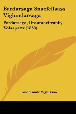 Bardarsaga Snaefellsass Viglundarsaga: Pordarsaga, Draumavitranir, Volsapattr (1858)