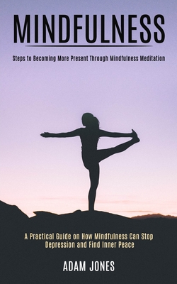 Mindfulness: A Practical Guide on How Mindfulness Can Stop Depression and Find Inner Peace (Steps to Becoming More Present Through Mindfulness Meditat