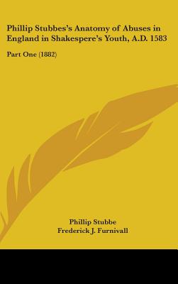 Phillip Stubbes's Anatomy of Abuses in England in Shakespere's Youth, A.D. 1583: Part One (1882)