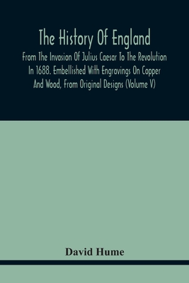 The History Of England, From The Invasion Of Julius Caesar To The Revolution In 1688. Embellished With Engravings On Copper And Wood, From Original De