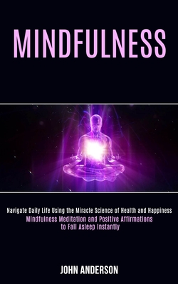 Mindfulness: Navigate Daily Life Using the Miracle Science of Health and Happiness (Mindfulness Meditation and Positive Affirmations to Fall Asleep In