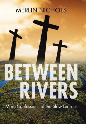 Between Rivers: More Confessions of the Slow Learner
