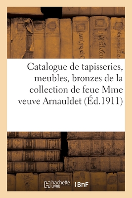 Catalogue de Tapisseries, Meubles, Bronzes, Objets d'Art de la Collection de Feue Mme Vve Arnauldet