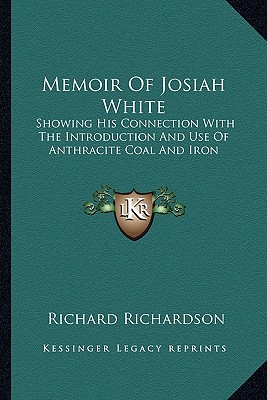 Memoir Of Josiah White: Showing His Connection With The Introduction And Use Of Anthracite Coal And Iron