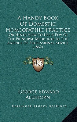 A Handy Book Of Domestic Homeopathic Practice: Or Hints How To Use A Few Of The Principal Medicines In The Absence Of Professional Advice (1862)