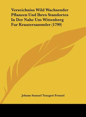 Verzeichniss Wild Wachsender Pflanzen Und Ihres Standortes In Der Nahe Um Wittenberg Fur Krautersammler (1799)