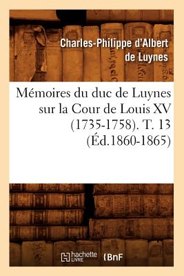 Mémoires du duc de Luynes sur la Cour de Louis XV (1735-1758). T. 13 (Éd.1860-1865)