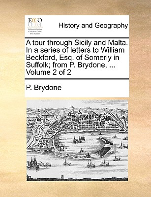 A Tour Through Sicily and Malta. in a Series of Letters to William Beckford, Esq. of Somerly in Suffolk; From P. Brydone, ... Volume 2 of 2