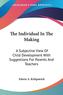 The Individual In The Making: A Subjective View Of Child Development With Suggestions For Parents And Teachers